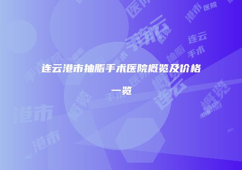 连云港市抽脂手术医院概览及价格一览