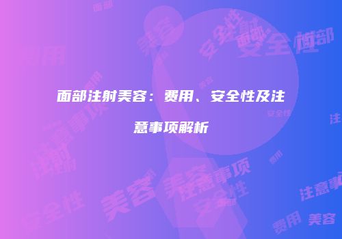面部注射美容：费用、安全性及注意事项解析