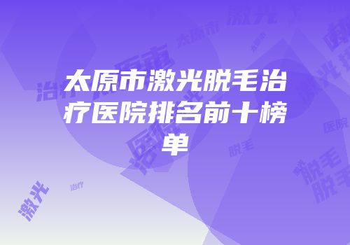 太原市激光脱毛治疗医院排名前十榜单