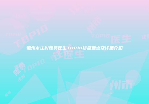 温州市注射隆鼻医生TOP10排名盘点及详细介绍