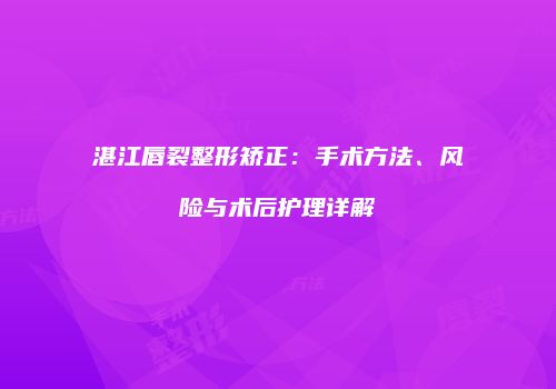 湛江唇裂整形矫正：手术方法、风险与术后护理详解
