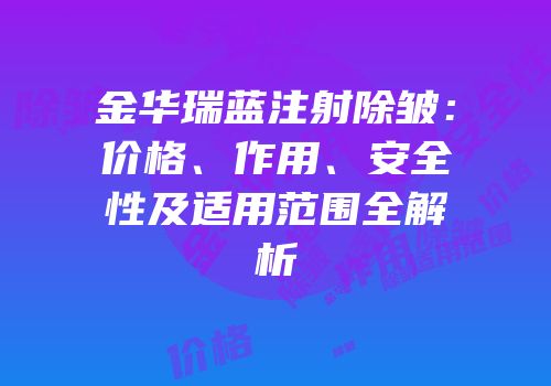 金华瑞蓝注射除皱：价格、作用、安全性及适用范围全解析