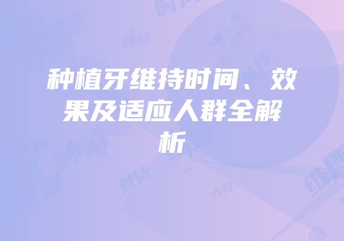 种植牙维持时间、效果及适应人群全解析