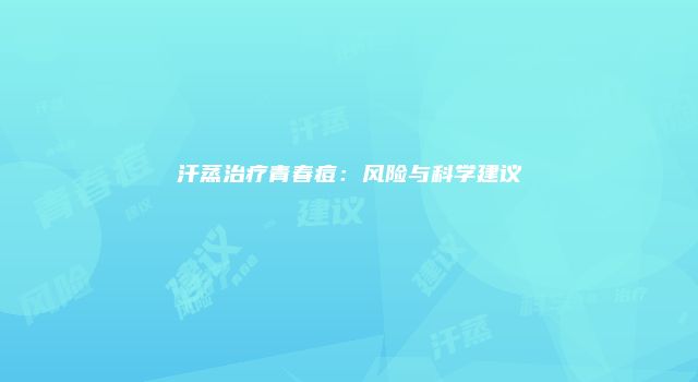 汗蒸治疗青春痘：风险与科学建议