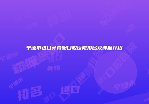 宁德市进口牙骨粉口腔医院排名及详细介绍