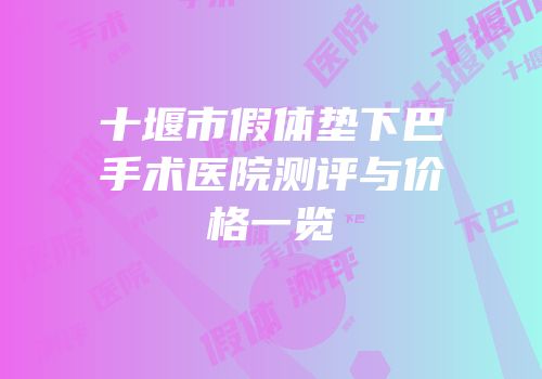 十堰市假体垫下巴手术医院测评与价格一览