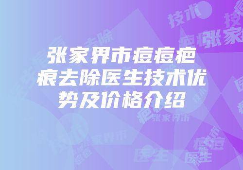 张家界市痘痘疤痕去除医生技术优势及价格介绍