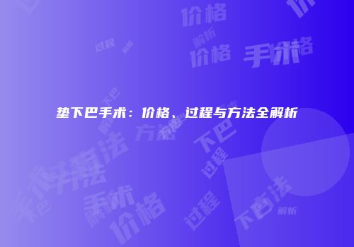 垫下巴手术：价格、过程与方法全解析
