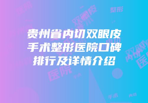 贵州省内切双眼皮手术整形医院口碑排行及详情介绍