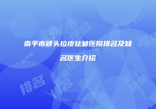 南平市额头拉皮祛皱医院排名及知名医生介绍