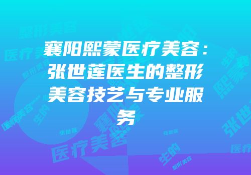 襄阳熙蒙医疗美容：张世莲医生的整形美容技艺与专业服务