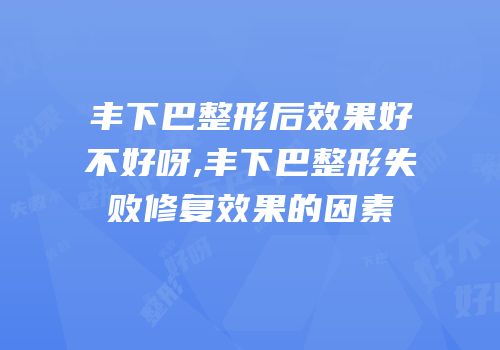 丰下巴整形后效果好不好呀,丰下巴整形失败修复效果的因素