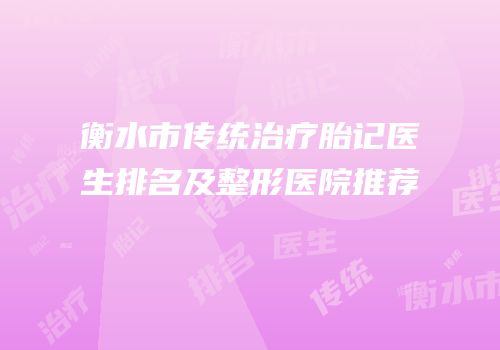 衡水市传统治疗胎记医生排名及整形医院推荐