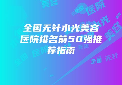 全国无针水光美容医院排名前50强推荐指南