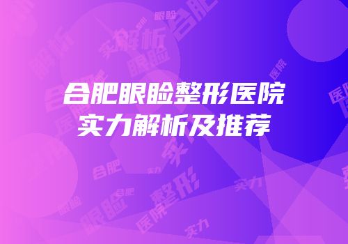 合肥眼睑整形医院实力解析及推荐