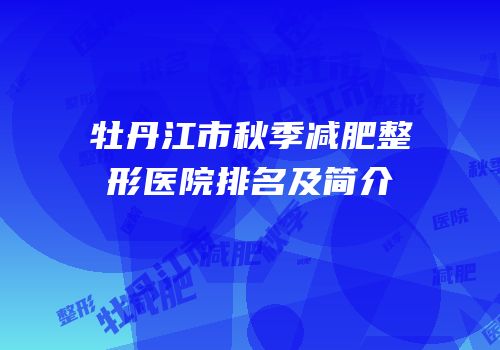 牡丹江市秋季减肥整形医院排名及简介