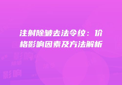 注射除皱去法令纹：价格影响因素及方法解析