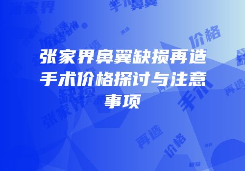 张家界鼻翼缺损再造手术价格探讨与注意事项