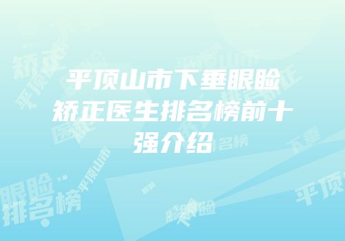 平顶山市下垂眼睑矫正医生排名榜前十强介绍