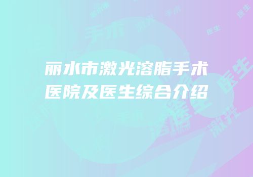 丽水市激光溶脂手术医院及医生综合介绍