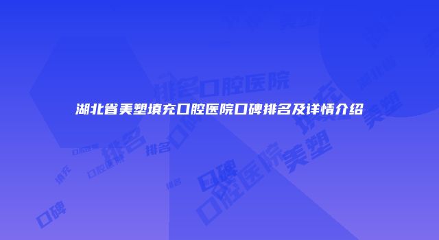 湖北省美塑填充口腔医院口碑排名及详情介绍