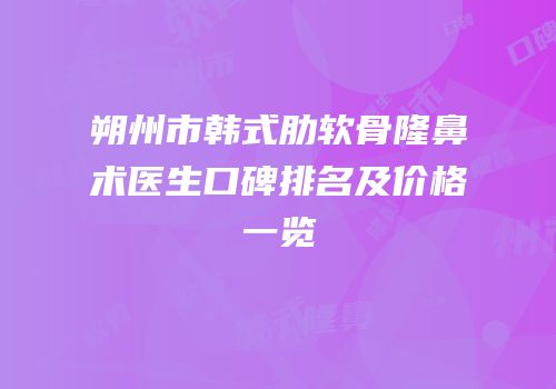 朔州市韩式肋软骨隆鼻术医生口碑排名及价格一览