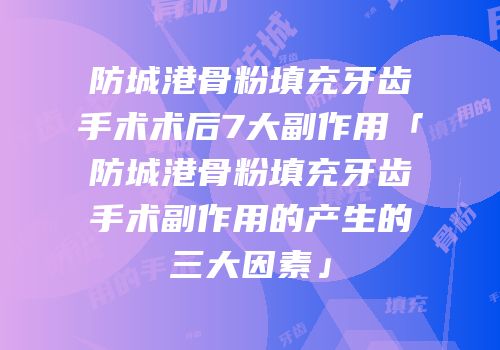 防城港骨粉填充牙齿手术术后7大副作用「防城港骨粉填充牙齿手术副作用的产生的三大因素」
