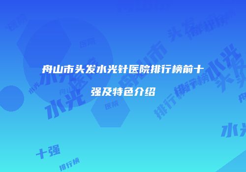 舟山市头发水光针医院排行榜前十强及特色介绍