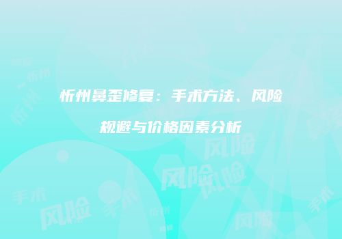 忻州鼻歪修复：手术方法、风险规避与价格因素分析