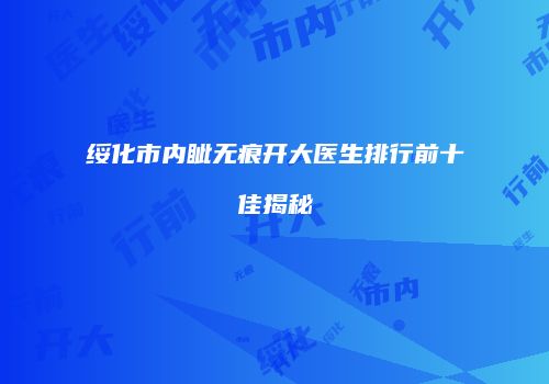 绥化市内眦无痕开大医生排行前十佳揭秘