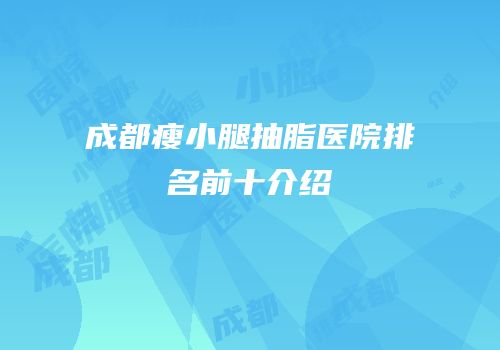 成都瘦小腿抽脂医院排名前十介绍