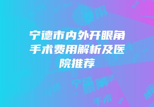 宁德市内外开眼角手术费用解析及医院推荐
