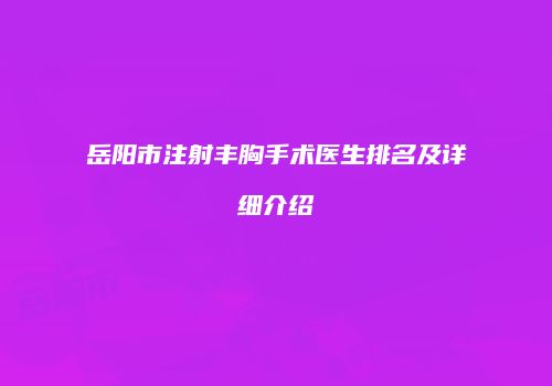 岳阳市注射丰胸手术医生排名及详细介绍