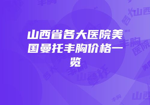 山西省各大医院美国曼托丰胸价格一览