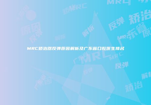 MRC矫治器反弹原因解析及广东省口腔医生排名