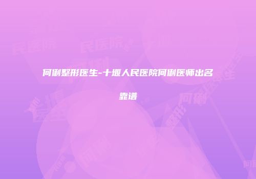何俐整形医生-十堰人民医院何俐医师出名靠谱