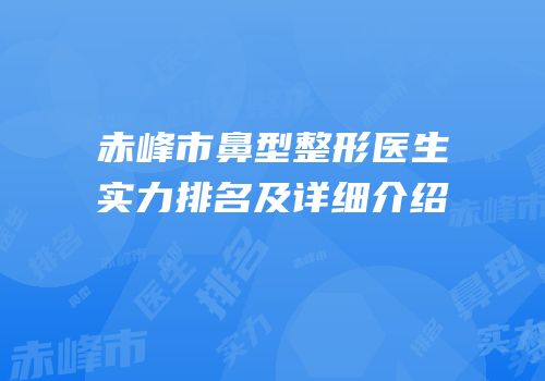 赤峰市鼻型整形医生实力排名及详细介绍