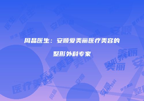 周晶医生：安顺爱美丽医疗美容的整形外科专家