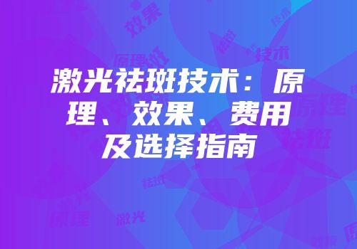 激光祛斑技术：原理、效果、费用及选择指南
