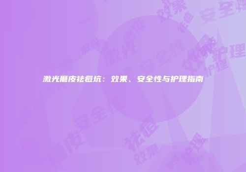 激光磨皮祛痘坑：效果、安全性与护理指南