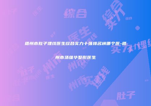 梧州市肚子埋线医生综合实力十强排名榜哪个医-梧州市汤维华整形医生