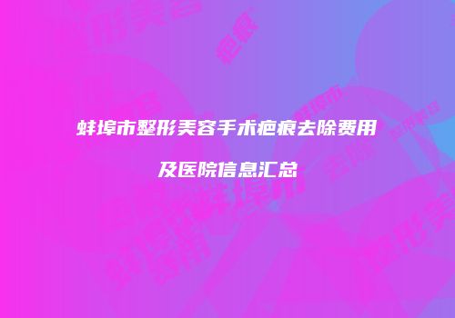 蚌埠市整形美容手术疤痕去除费用及医院信息汇总