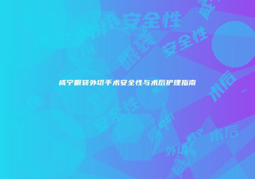 咸宁眼袋外切手术安全性与术后护理指南