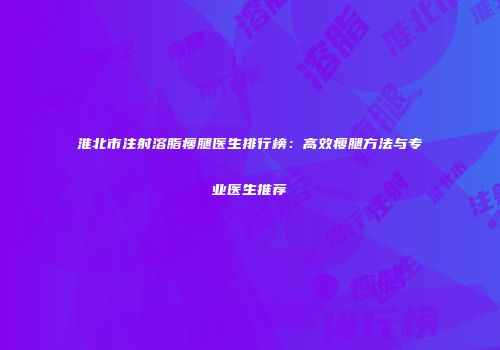 淮北市注射溶脂瘦腿医生排行榜：高效瘦腿方法与专业医生推荐