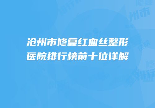 沧州市修复红血丝整形医院排行榜前十位详解