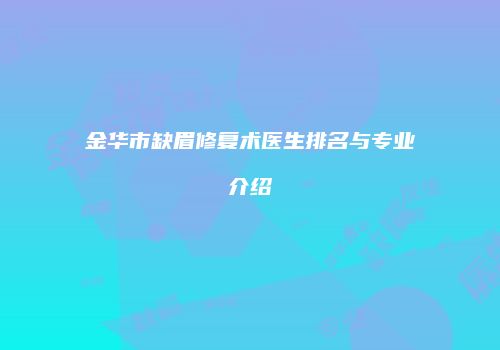 金华市缺眉修复术医生排名与专业介绍