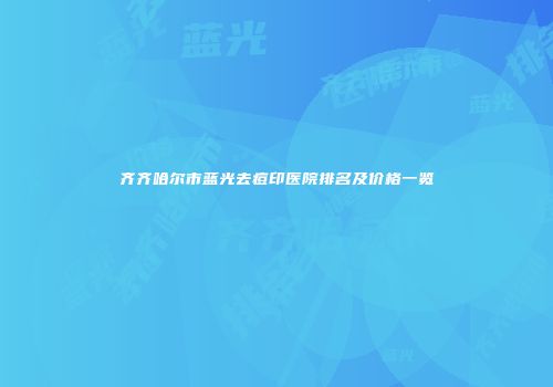 齐齐哈尔市蓝光去痘印医院排名及价格一览