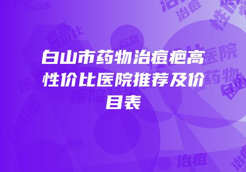 白山市药物治痘疤高性价比医院推荐及价目表