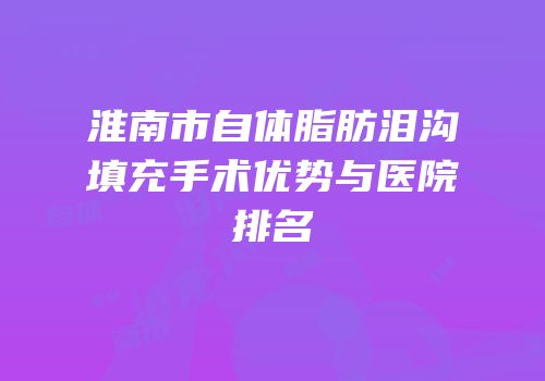 淮南市自体脂肪泪沟填充手术优势与医院排名