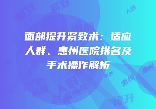 面部提升紧致术：适应人群、惠州医院排名及手术操作解析